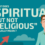 On Spiritual but not Religious